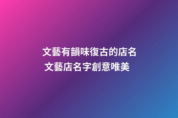 文藝有韻味復古的店名 文藝店名字創意唯美-第1張-店鋪起名-玄機派